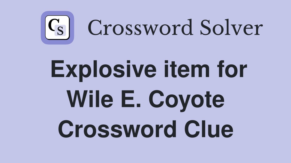 Explosive item for Wile E. Coyote Crossword Clue
