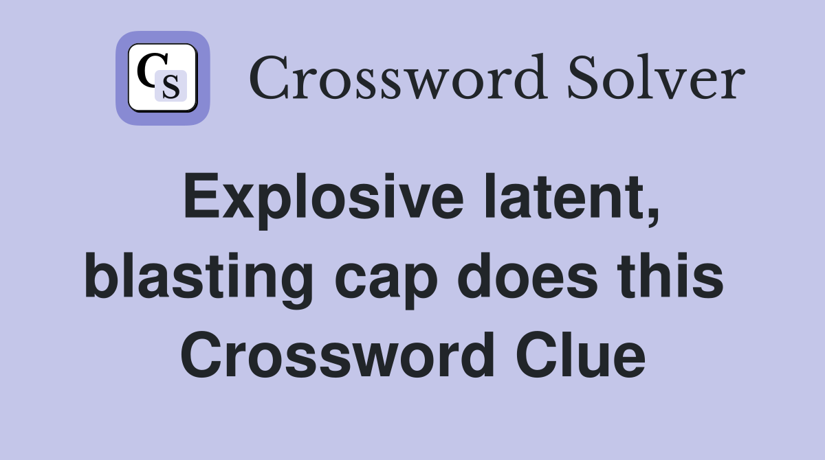 Explosive latent, blasting cap does this  Crossword Clue