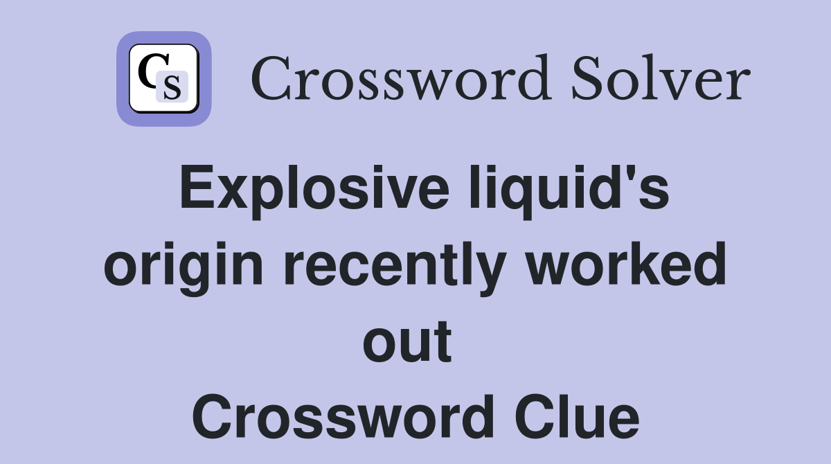 Explosive liquid's origin recently worked out  Crossword Clue