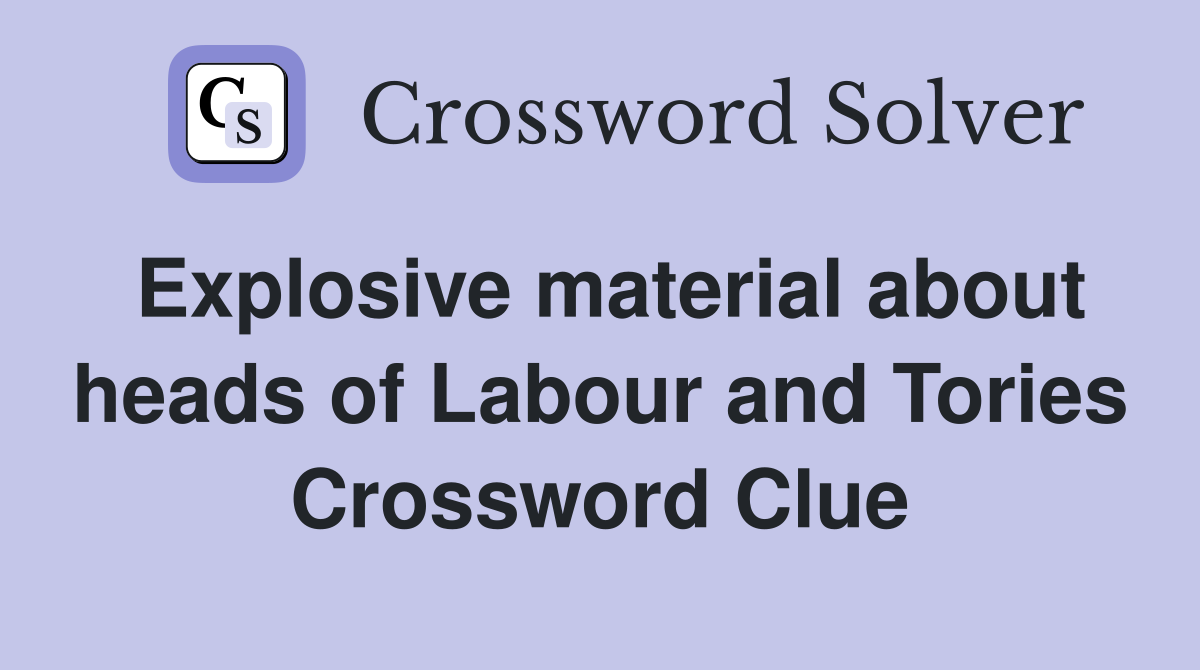 Explosive material about heads of Labour and Tories Crossword Clue