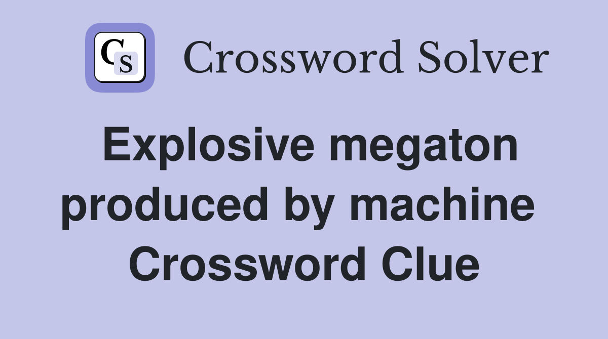 Explosive megaton produced by machine  Crossword Clue
