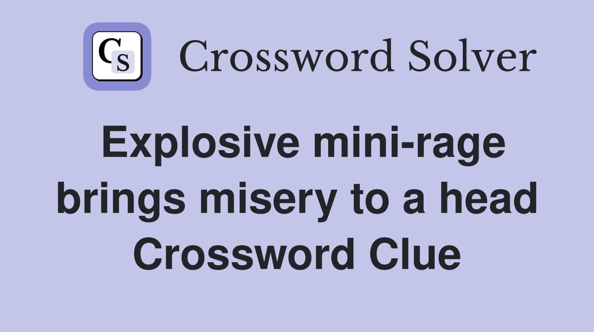 Explosive mini-rage brings misery to a head Crossword Clue