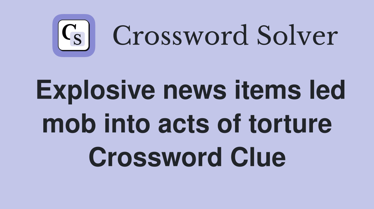 Explosive news items led mob into acts of torture Crossword Clue