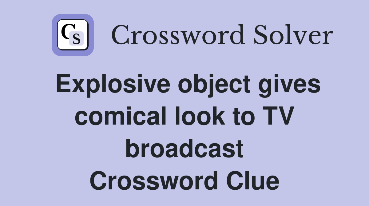 Explosive object gives comical look to TV broadcast Crossword Clue