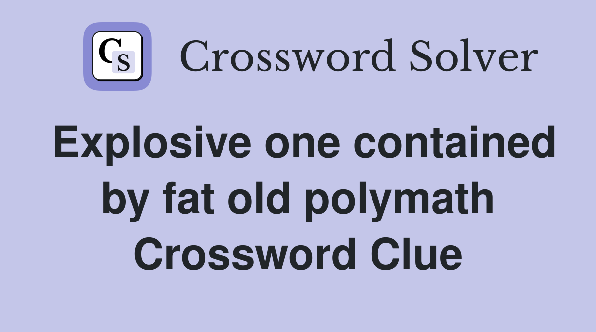 Explosive one contained by fat old polymath Crossword Clue