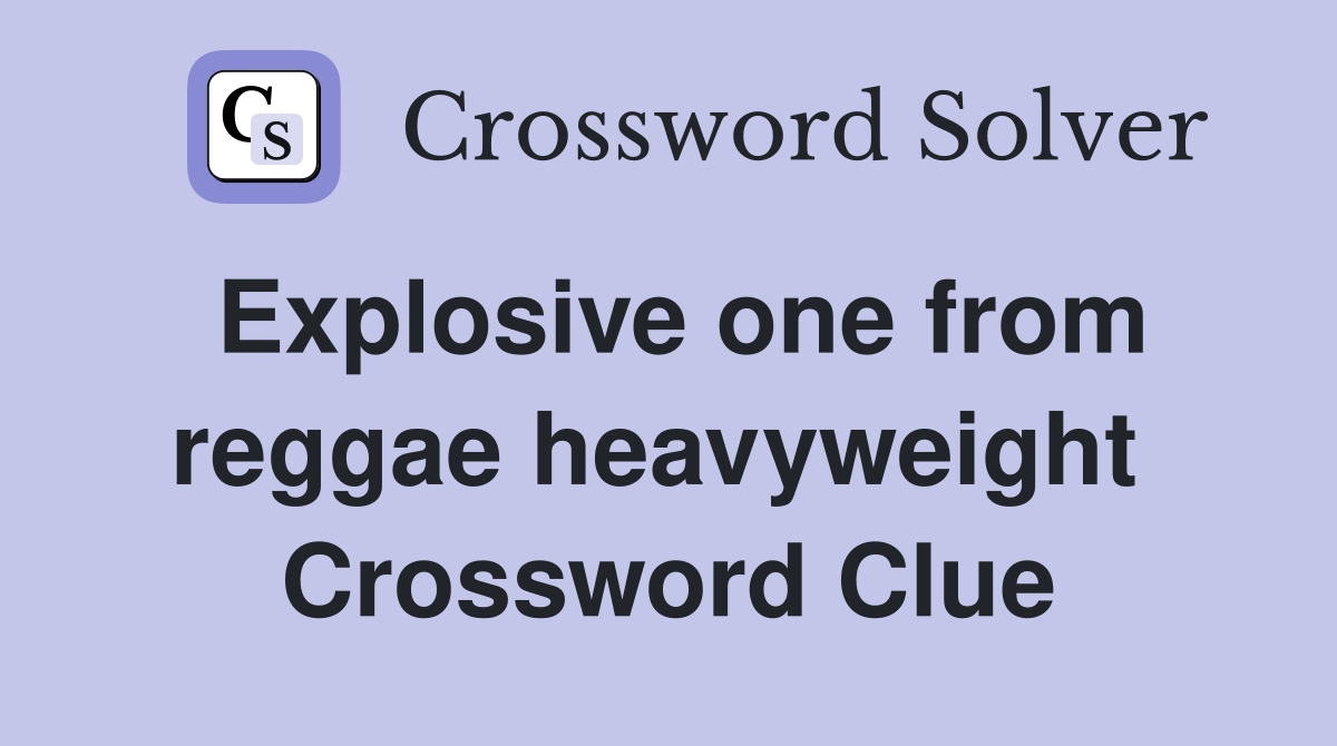 Explosive one from reggae heavyweight  Crossword Clue