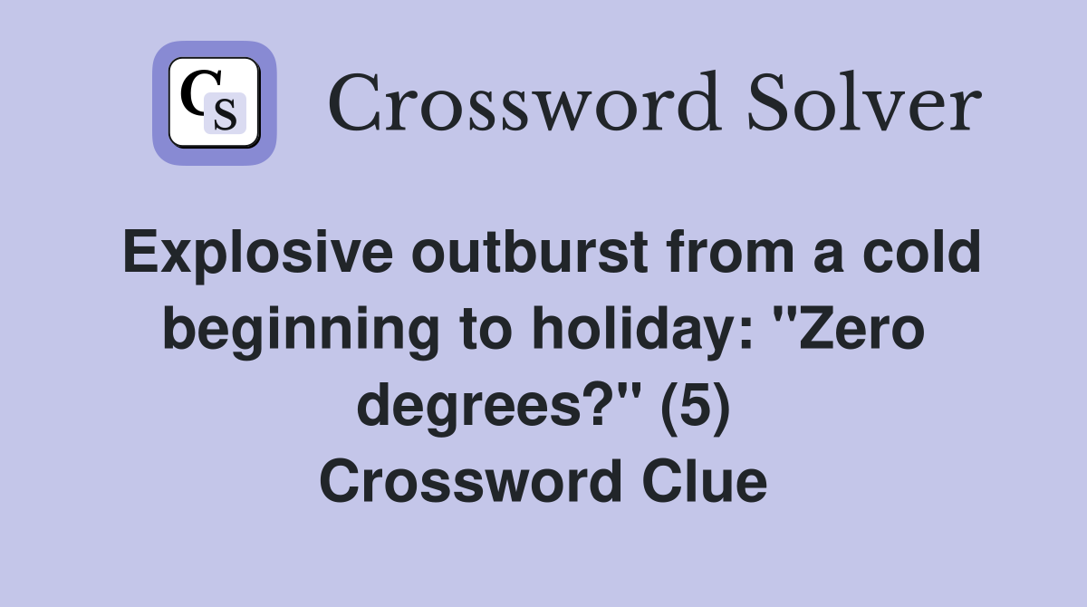 Explosive outburst from a cold beginning to holiday: "Zero degrees?" (5) Crossword Clue