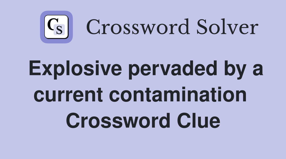 Explosive pervaded by a current contamination  Crossword Clue