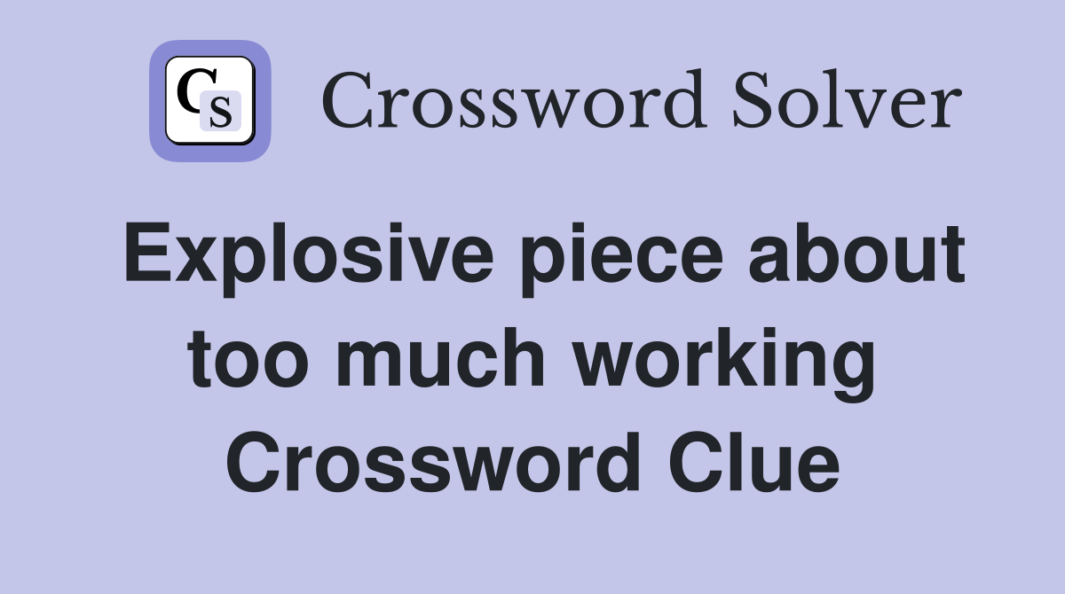 Explosive piece about too much working Crossword Clue