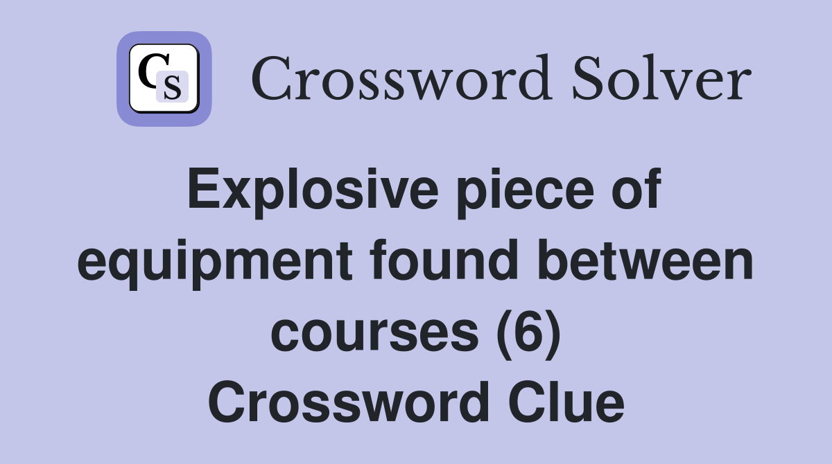 Explosive piece of equipment found between courses (6) Crossword Clue