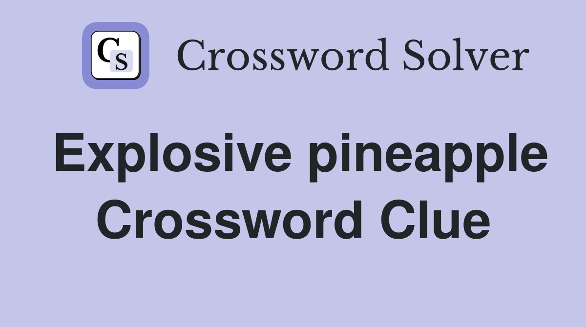 Explosive pineapple Crossword Clue
