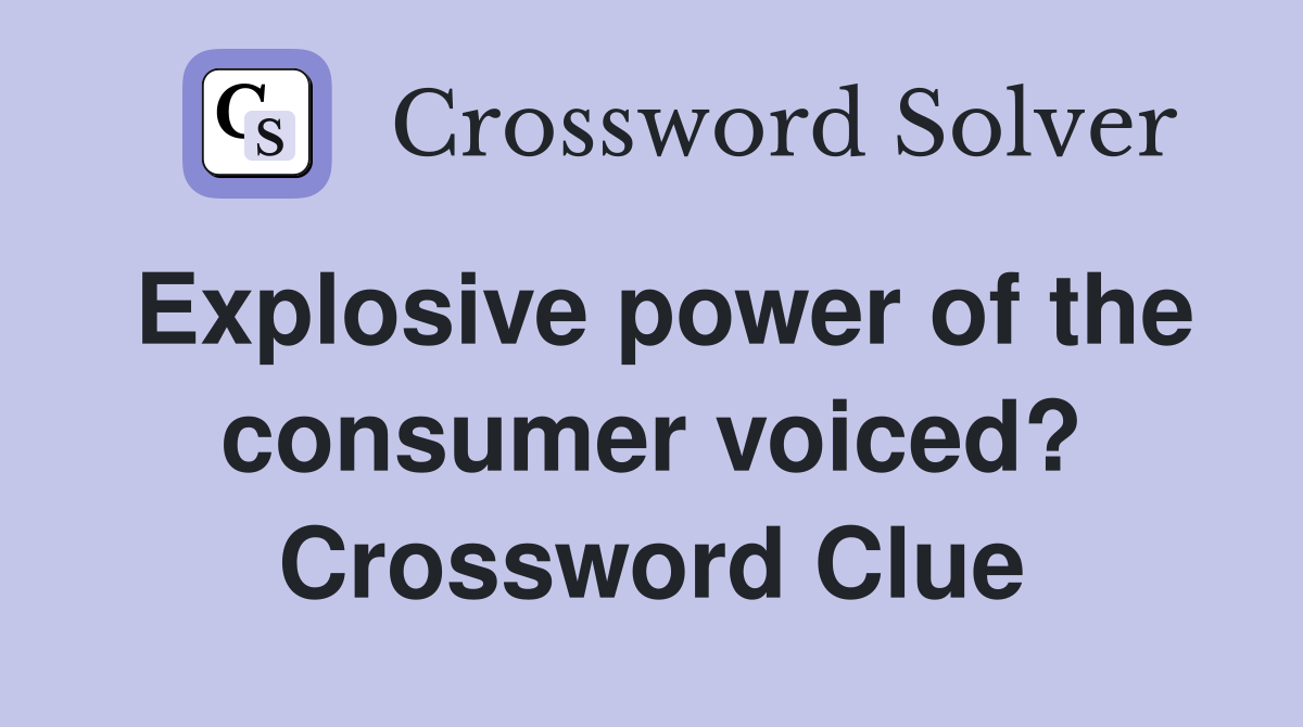 Explosive power of the consumer voiced? Crossword Clue
