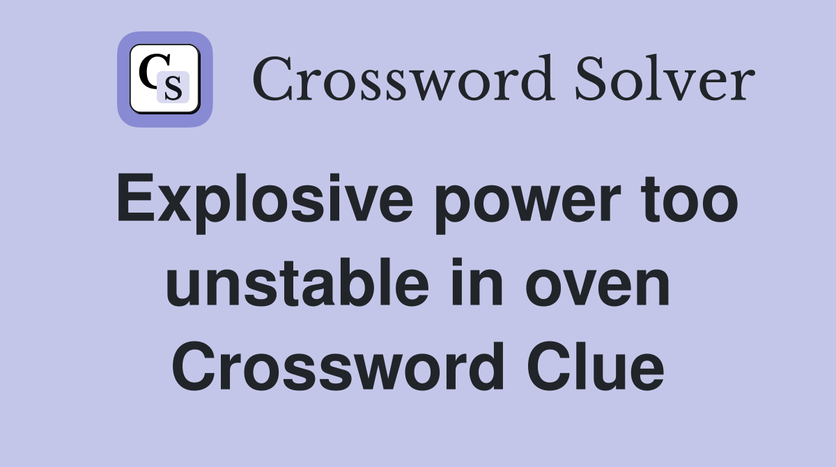 Explosive power too unstable in oven Crossword Clue