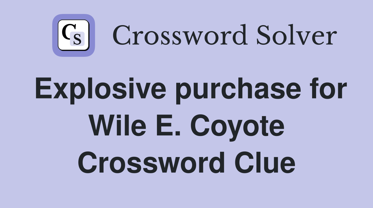 Explosive purchase for Wile E. Coyote Crossword Clue