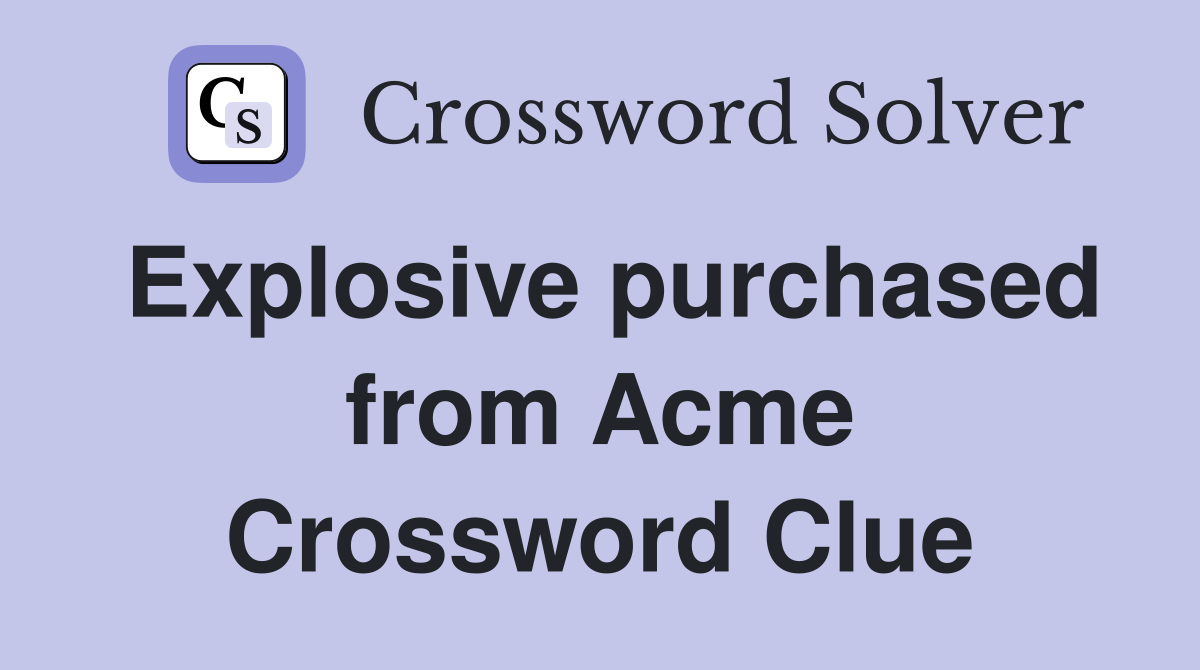 Explosive purchased from Acme Crossword Clue