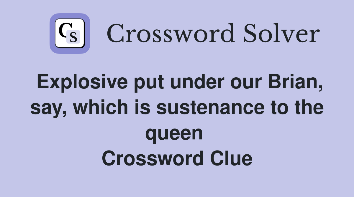 Explosive put under our Brian, say, which is sustenance to the queen  Crossword Clue