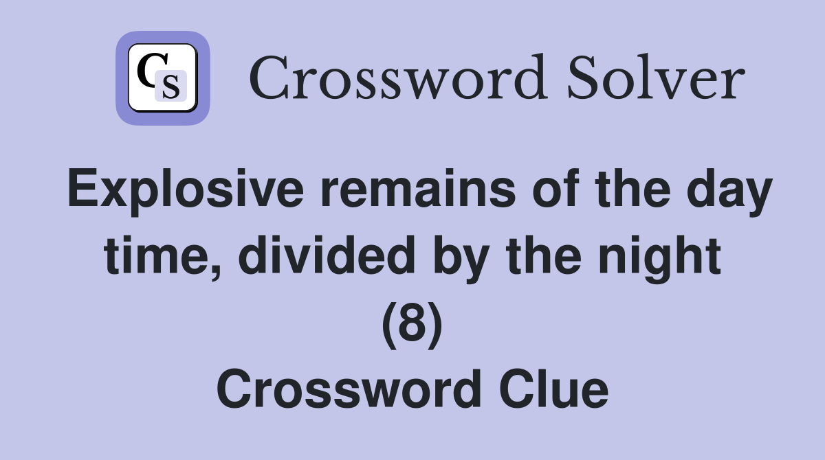 Explosive remains of the day time, divided by the night (8) Crossword Clue