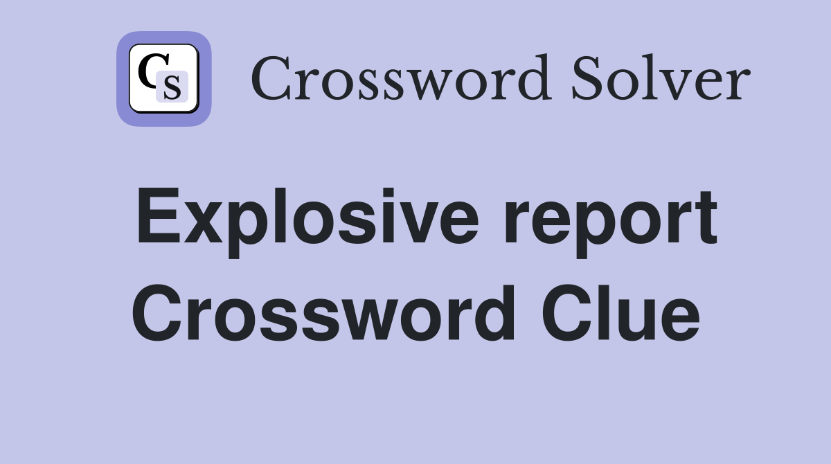 Explosive report Crossword Clue