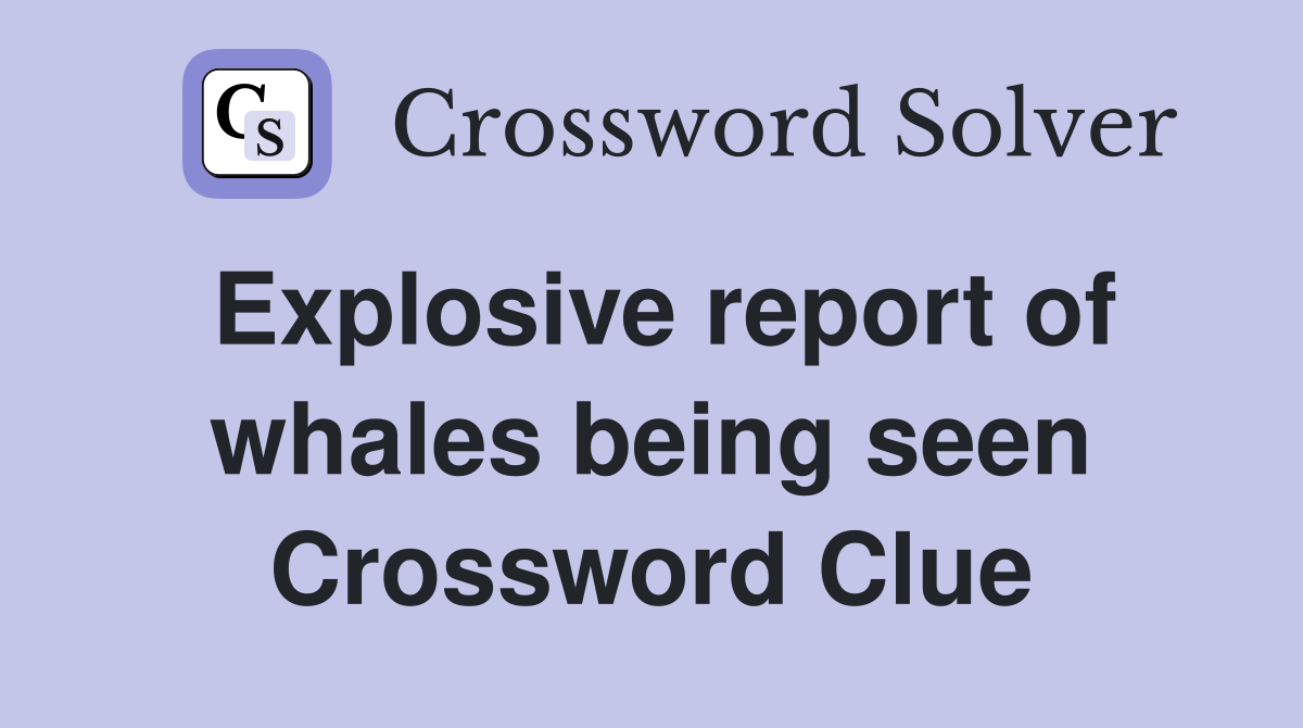 Explosive report of whales being seen Crossword Clue