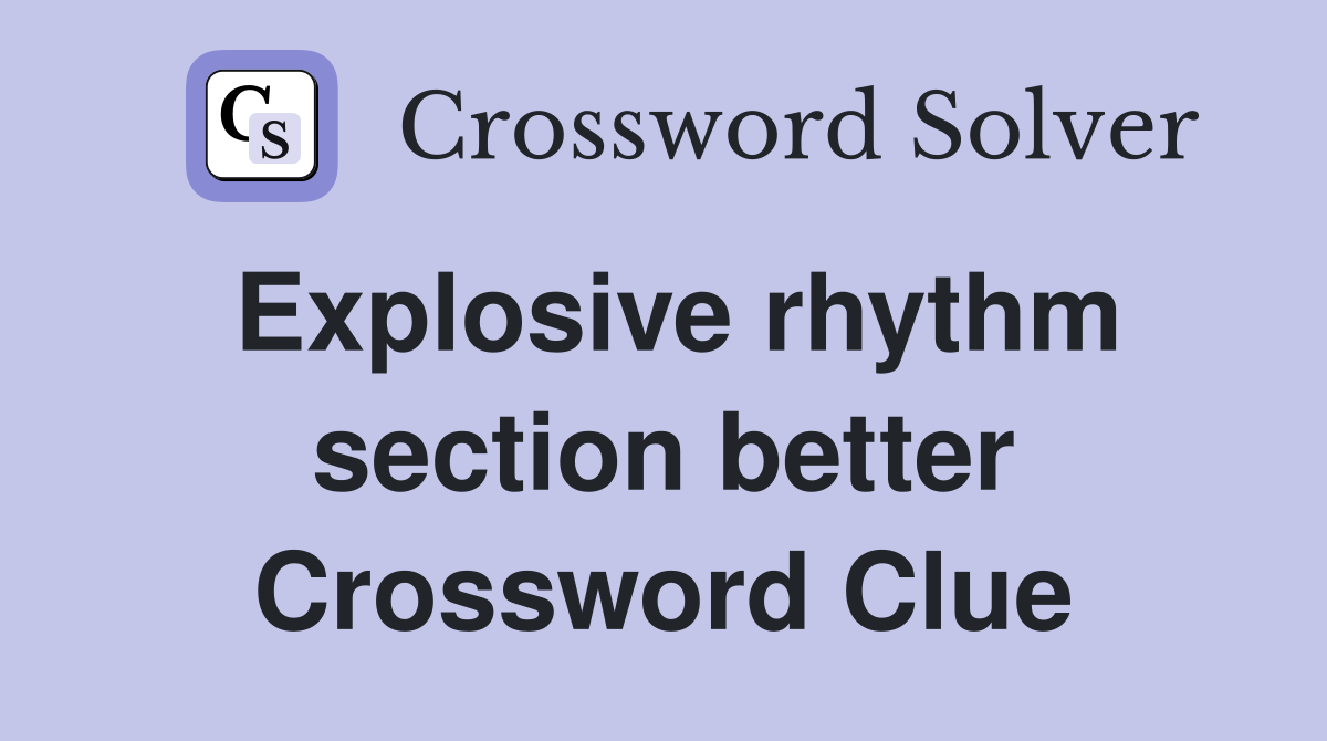 Explosive rhythm section better Crossword Clue