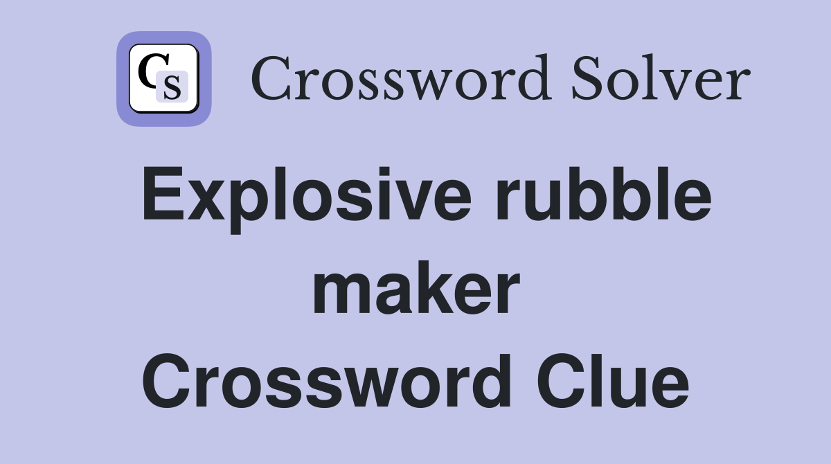 Explosive rubble maker Crossword Clue