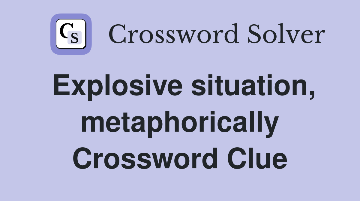 Explosive situation, metaphorically Crossword Clue