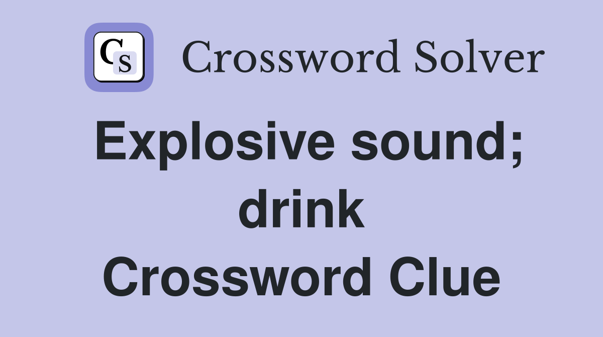 Explosive sound; drink Crossword Clue