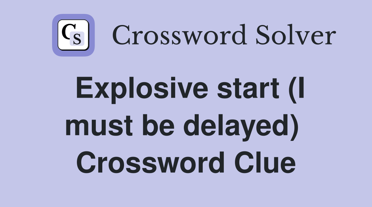 Explosive start (I must be delayed)  Crossword Clue