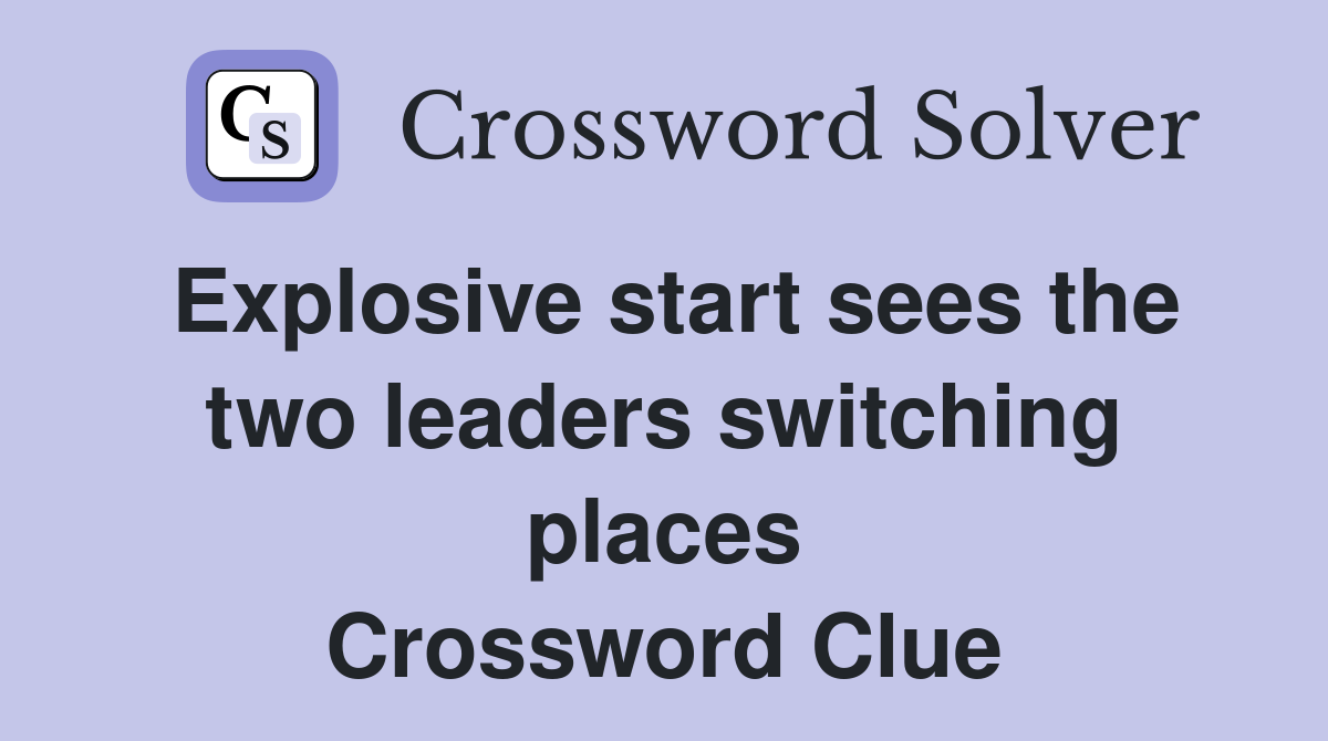 Explosive start sees the two leaders switching places Crossword Clue