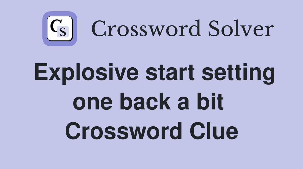 Explosive start setting one back a bit  Crossword Clue