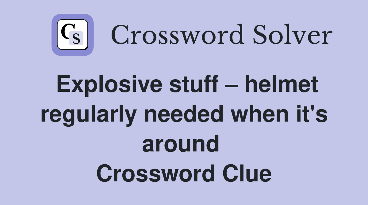 Explosive stuff – helmet regularly needed when it's around  Crossword Clue