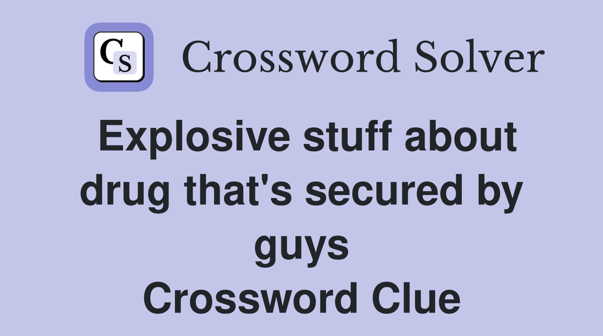 Explosive stuff about drug that's secured by guys Crossword Clue