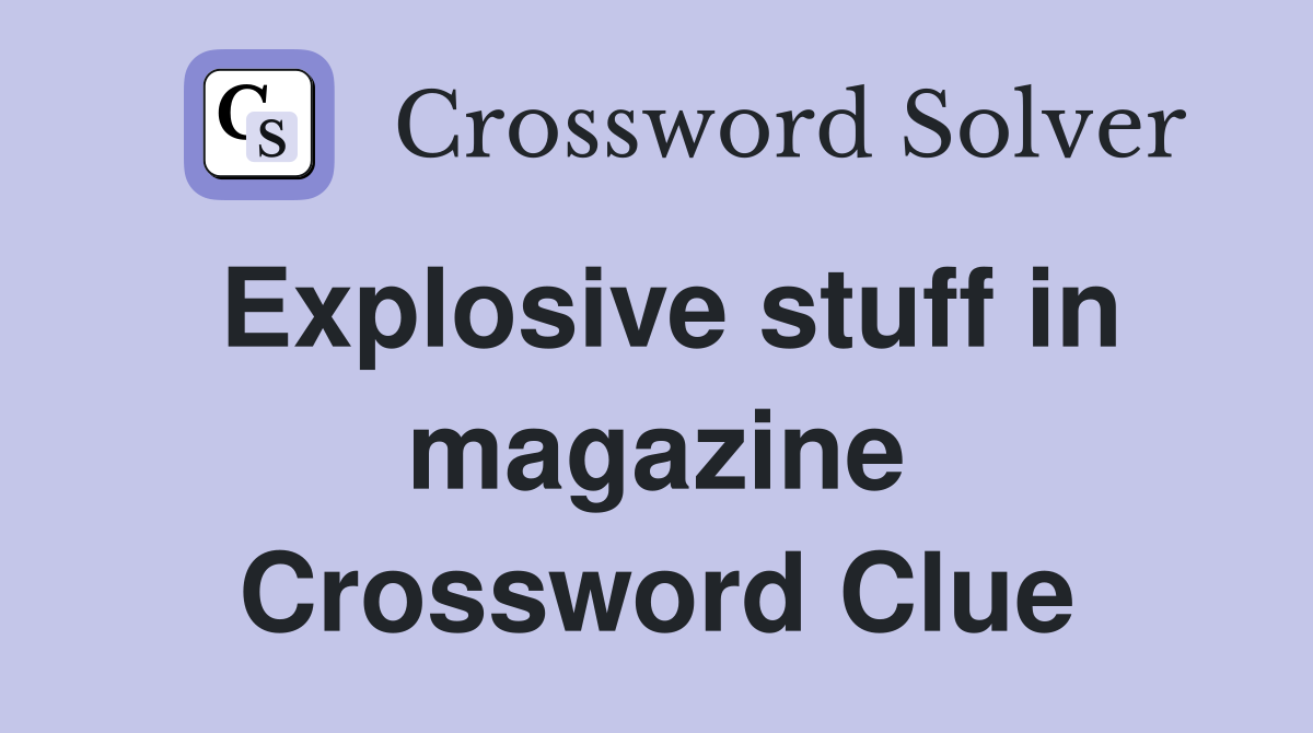 Explosive stuff in magazine Crossword Clue