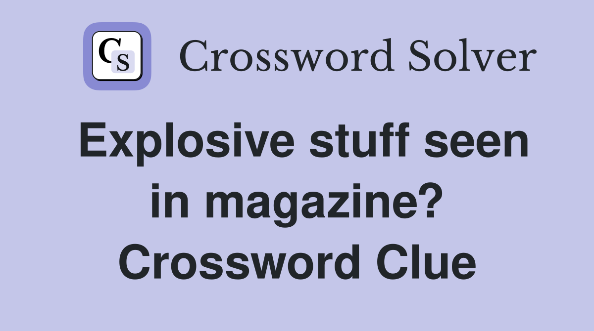 Explosive stuff seen in magazine? Crossword Clue
