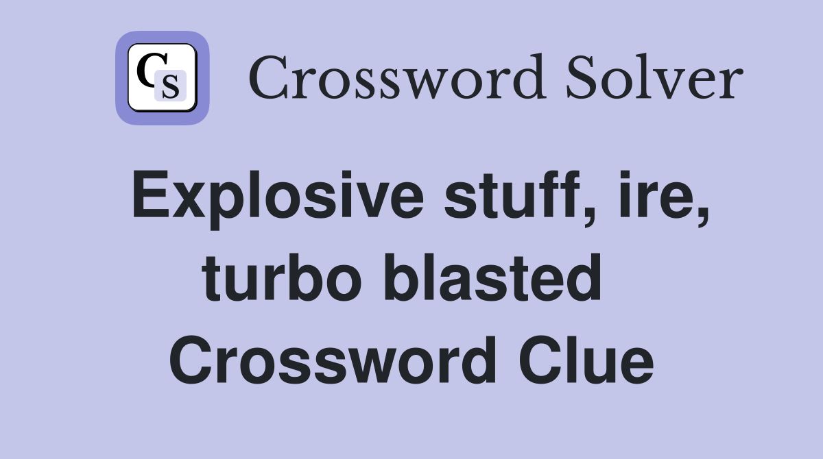 Explosive stuff, ire, turbo blasted  Crossword Clue
