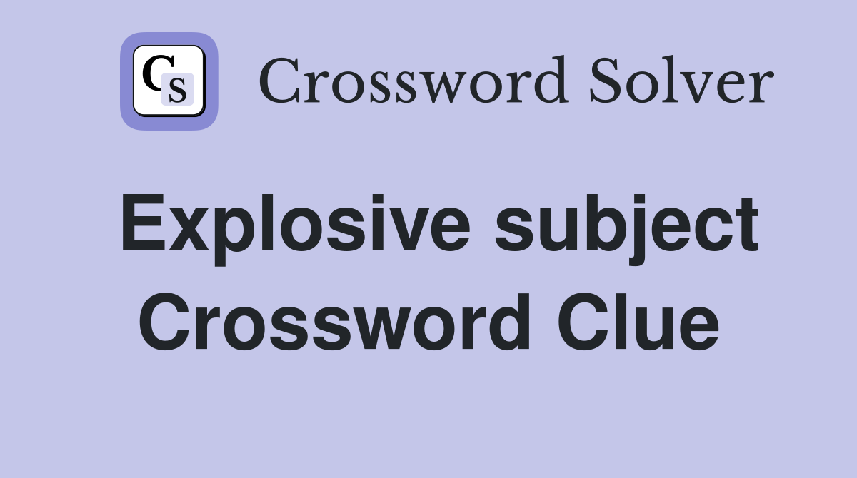 Explosive subject Crossword Clue