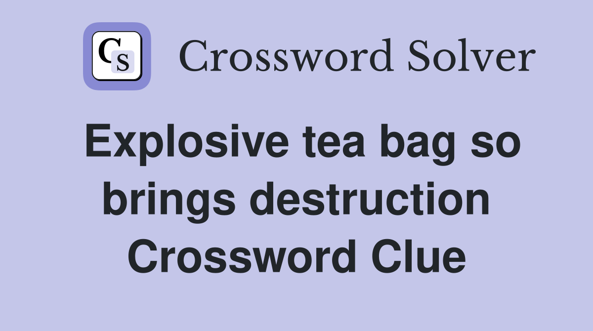 Explosive tea bag so brings destruction Crossword Clue