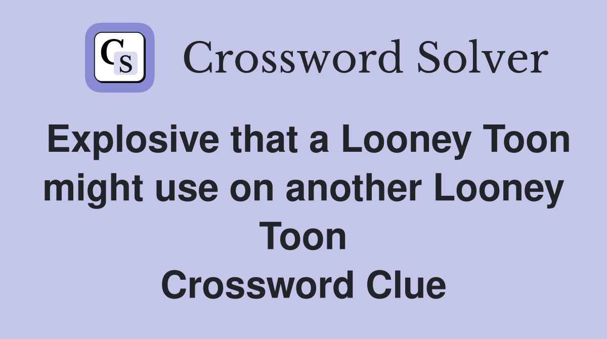 Explosive that a Looney Toon might use on another Looney Toon Crossword Clue