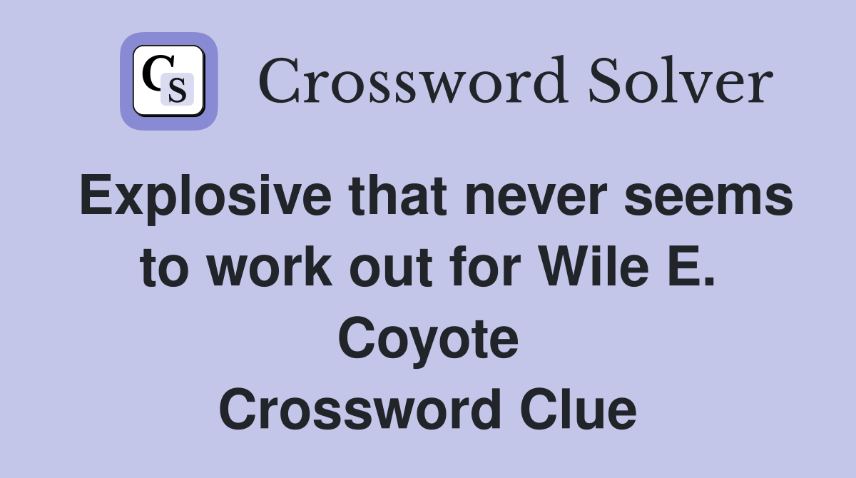 Explosive that never seems to work out for Wile E. Coyote Crossword Clue