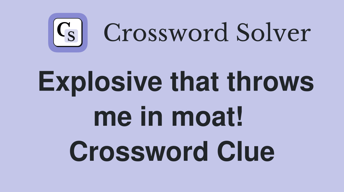 Explosive that throws me in moat!  Crossword Clue