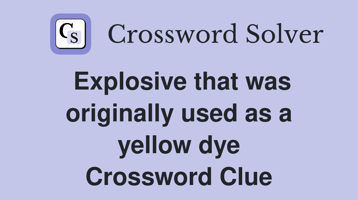 Explosive that was originally used as a yellow dye Crossword Clue