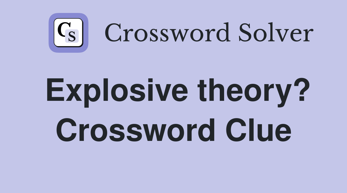 Explosive theory? Crossword Clue