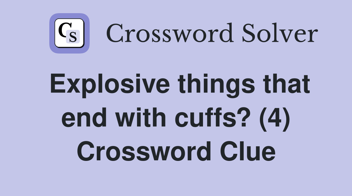 Explosive things that end with cuffs? (4) Crossword Clue