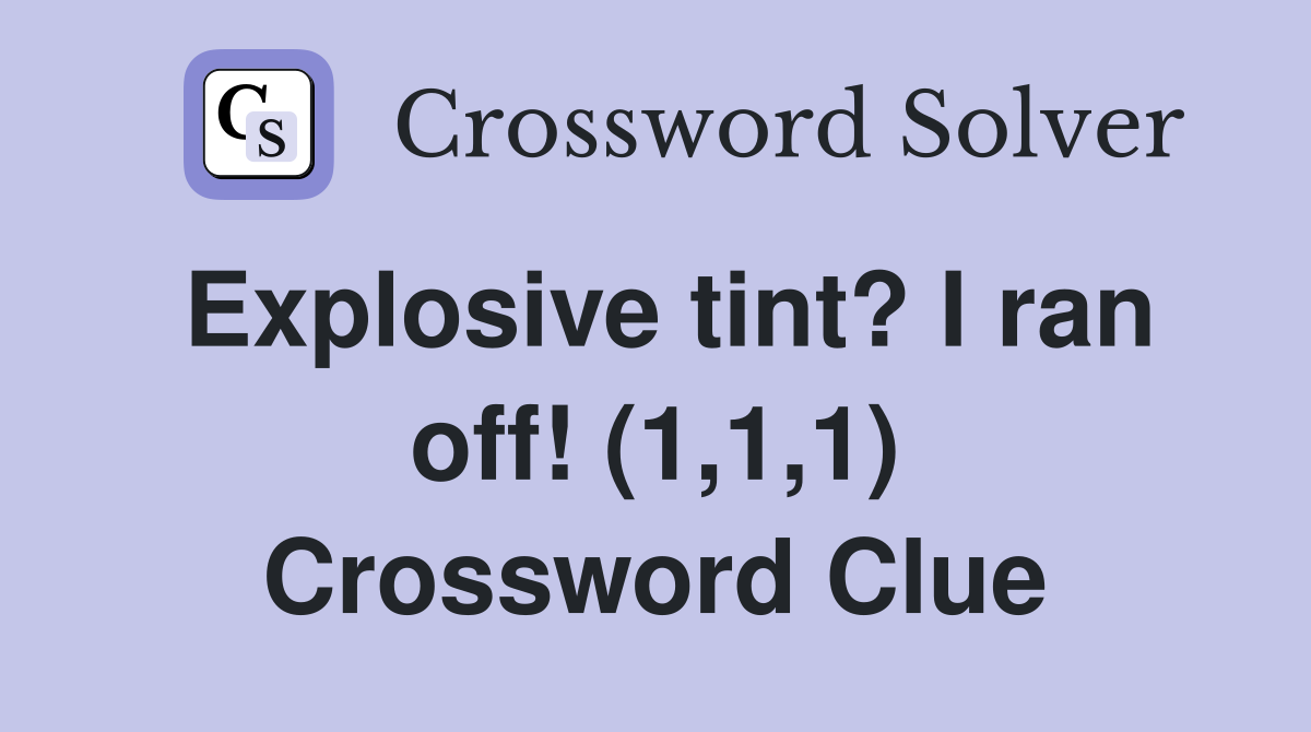 Explosive tint? I ran off! (1,1,1) Crossword Clue