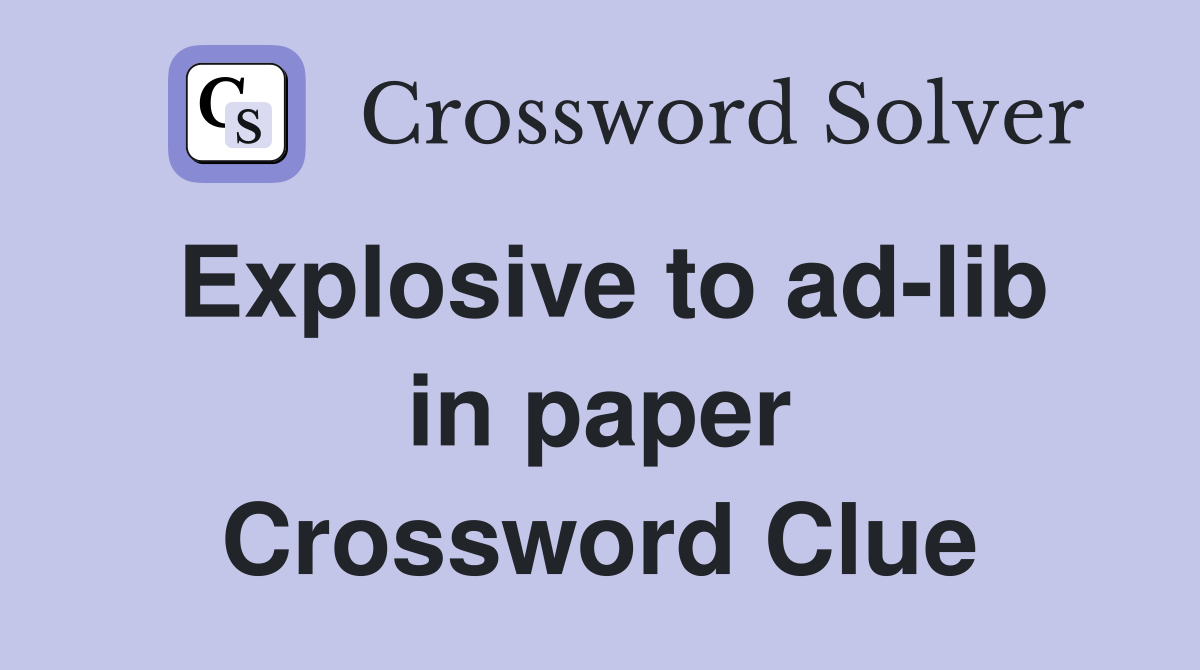 Explosive to ad-lib in paper Crossword Clue