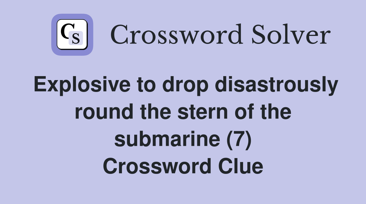 Explosive to drop disastrously round the stern of the submarine (7) Crossword Clue