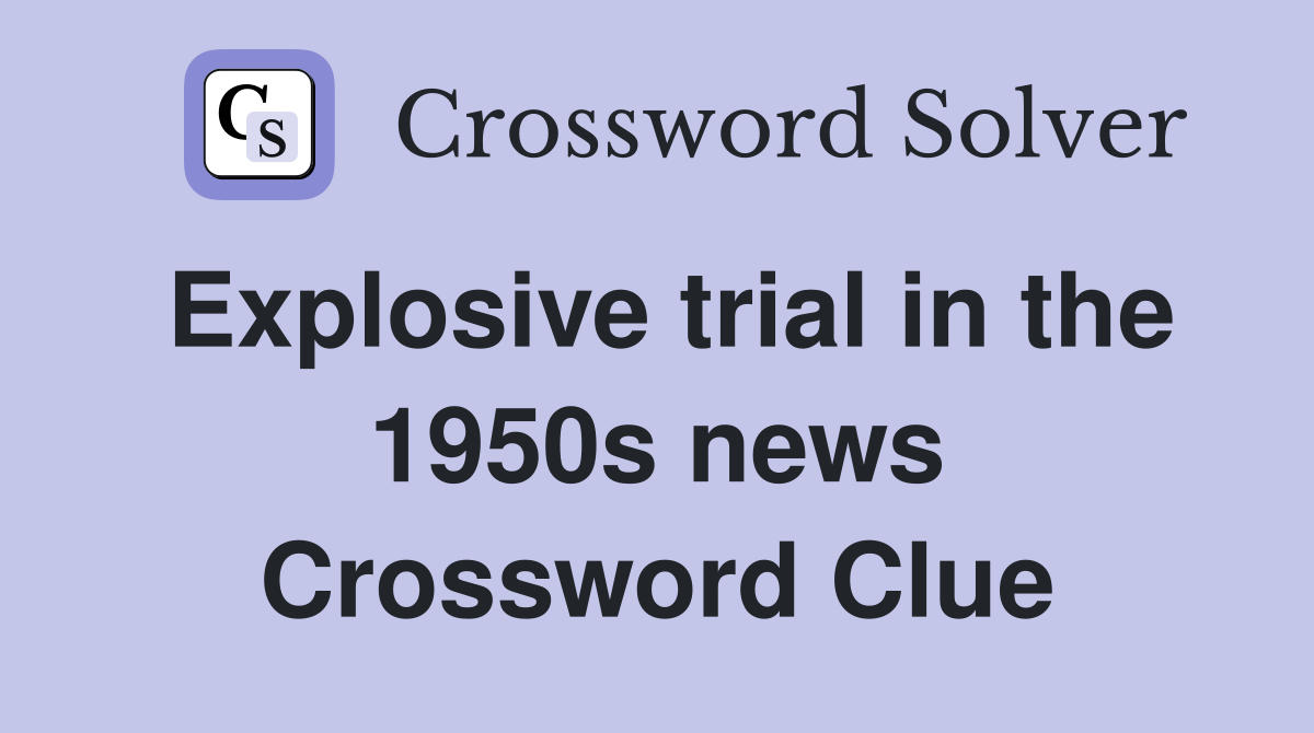 Explosive trial in the 1950s news Crossword Clue