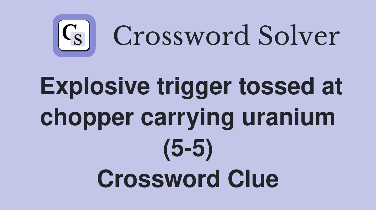 Explosive trigger tossed at chopper carrying uranium (5-5) Crossword Clue