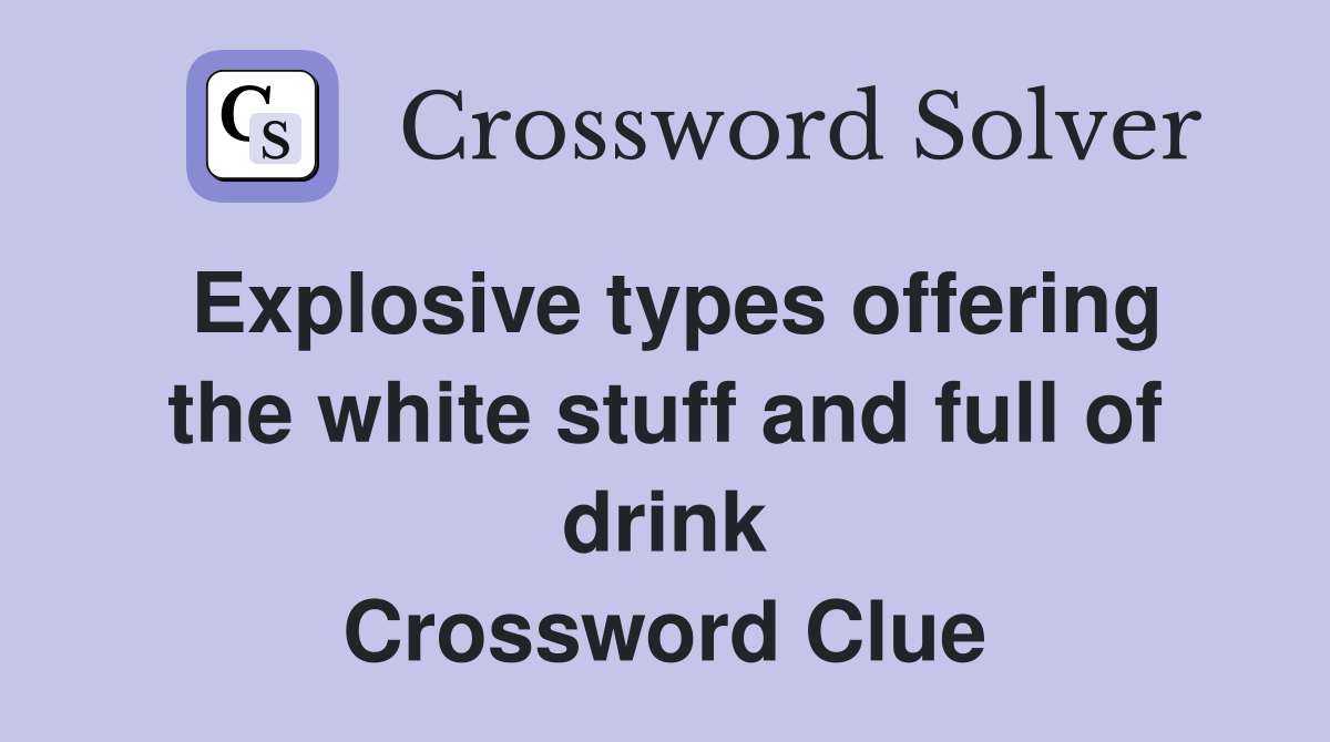 Explosive types offering the white stuff and full of drink Crossword Clue