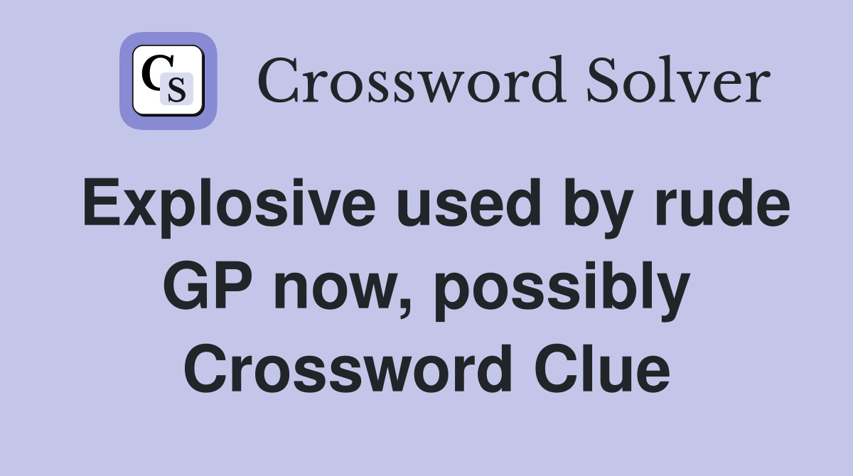 Explosive used by rude GP now, possibly Crossword Clue
